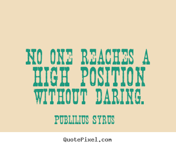 Create picture quotes about success - No one reaches a high position without daring.