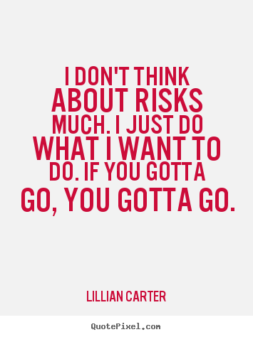 I don't think about risks much. i just do what.. Lillian Carter greatest success quote