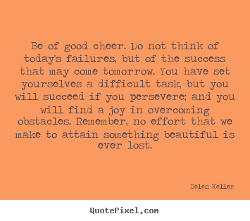 Be of good cheer. do not think of today's failures, but of.. Helen Keller  success quote