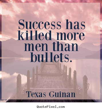 Success has killed more men than bullets. Texas Guinan  success quotes