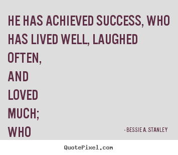 Design custom picture quotes about success - He has achieved success, who has lived well, laughed often, and loved..
