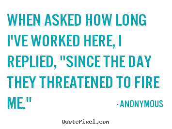 Sayings about success - When asked how long i've worked here, i replied,..