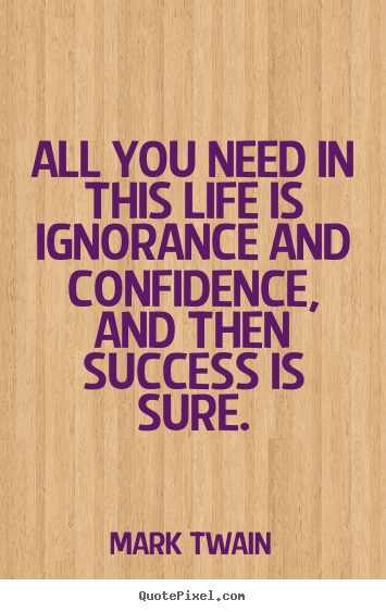 Mark Twain picture quotes - All you need in this life is ignorance and confidence, and then.. - Success quotes