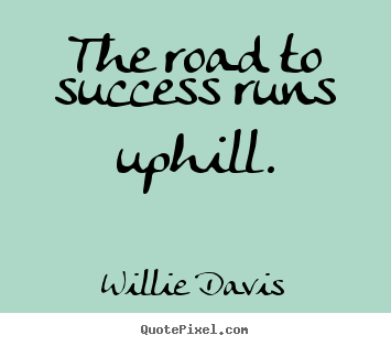 The road to success runs uphill. Willie Davis  success quote