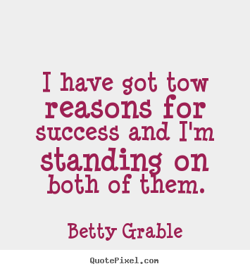 Quote about success - I have got tow reasons for success and i'm standing..