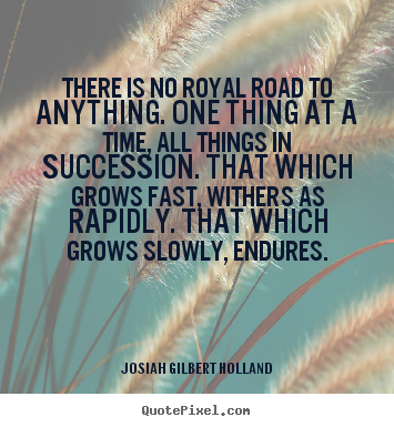 Success quotes - There is no royal road to anything. one thing at a time,..