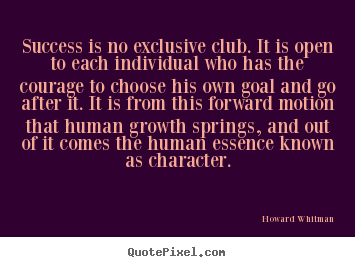 Success is no exclusive club. it is open to each individual.. Howard Whitman great success quotes