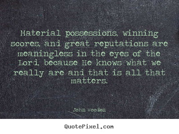 Success quote - Material possessions, winning scores, and great reputations..
