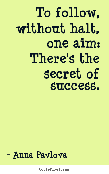 Success quote - To follow, without halt, one aim: there's the secret..
