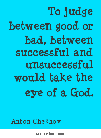 Success quote - To judge between good or bad, between successful..
