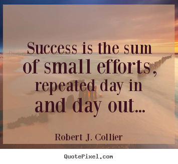 Sayings about success - Success is the sum of small efforts, repeated..