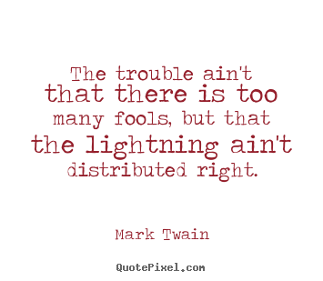 Mark Twain picture quote - The trouble ain't that there is too many fools, but that the lightning.. - Success quote