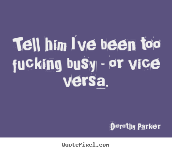 Quotes about success - Tell him i've been too fucking busy - or vice versa.