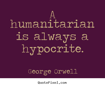 A humanitarian is always a hypocrite. George Orwell famous success quote