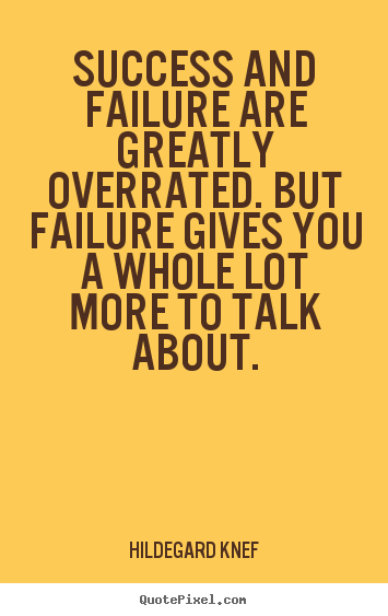 Quotes about success - Success and failure are greatly overrated...