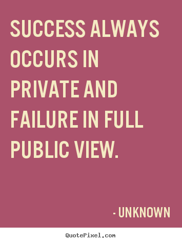 Quotes about success - Success always occurs in private and failure in..