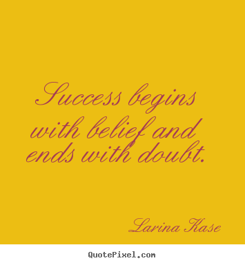 Larina Kase picture quotes - Success begins with belief and ends with doubt. - Success quotes