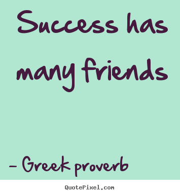 Success quote - Success has many friends