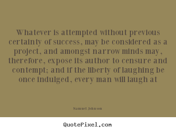 Samuel Johnson picture quotes - Whatever is attempted without previous certainty.. - Success quotes