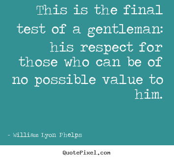 William Lyon Phelps picture quotes - This is the final test of a gentleman: his respect for.. - Success quote