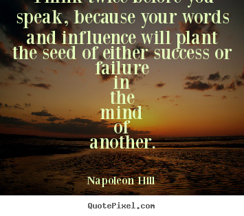 Napoleon Hill picture quote - Think twice before you speak, because your words and influence.. - Success quotes