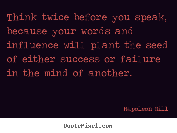 Napoleon Hill picture quote - Think twice before you speak, because your words and.. - Success quotes
