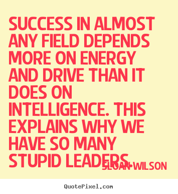 Success in almost any field depends more on energy and drive.. Sloan Wilson greatest success quotes
