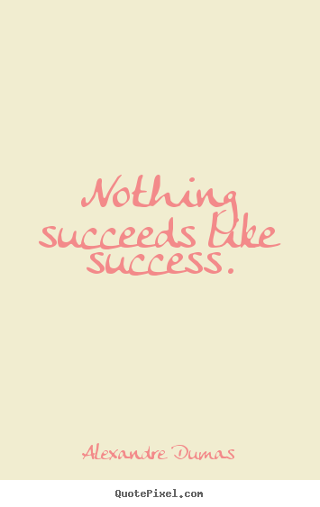Alexandre Dumas picture quotes - Nothing succeeds like success. - Success quotes