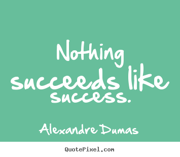 Create picture quotes about success - Nothing succeeds like success.