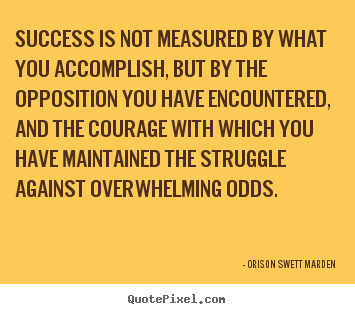 Success is not measured by what you accomplish, but by the opposition.. Orison Swett Marden good success quotes