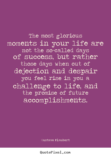 Gustave Flaubert photo quotes - The most glorious moments in your life are not the.. - Success quote