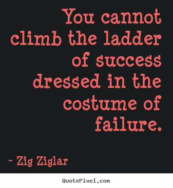 Diy picture quotes about success - You cannot climb the ladder of success dressed..