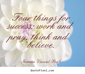 Quote about success - Four things for success: work and pray, think and believe.
