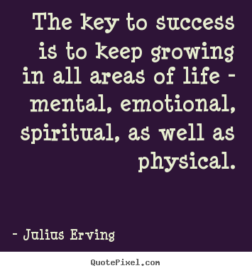 Sayings about success - The key to success is to keep growing in all..