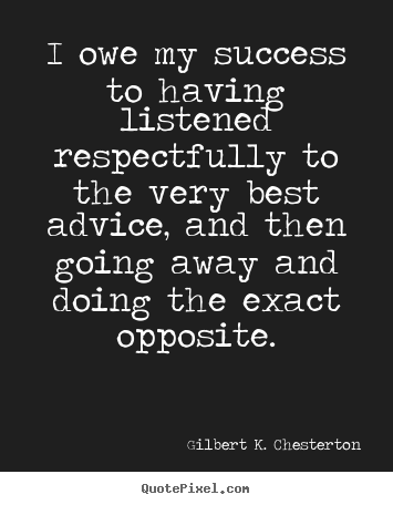 Sayings about success - I owe my success to having listened respectfully to the very best..