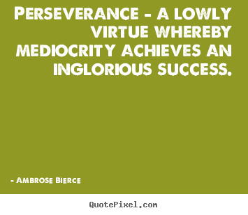 Ambrose Bierce image quotes - Perseverance - a lowly virtue whereby mediocrity.. - Success quote