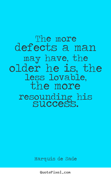 Marquis De Sade photo quotes - The more defects a man may have, the older he is, the less.. - Success quotes