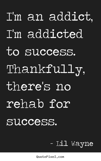 Lil Wayne picture quotes - I'm an addict, i'm addicted to success. thankfully, there's.. - Success quote