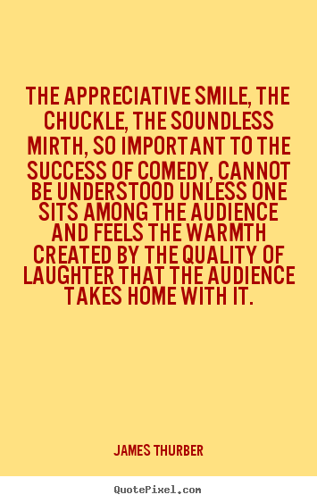 The appreciative smile, the chuckle, the soundless.. James Thurber greatest success quotes