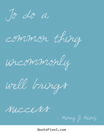 Create picture quotes about success - To do a common thing uncommonly well brings success.