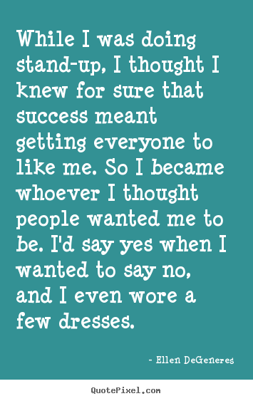 Ellen DeGeneres picture quotes - While i was doing stand-up, i thought i knew for sure that.. - Success sayings