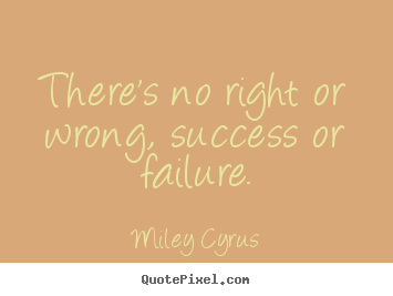 Sayings about success - There's no right or wrong, success or failure.