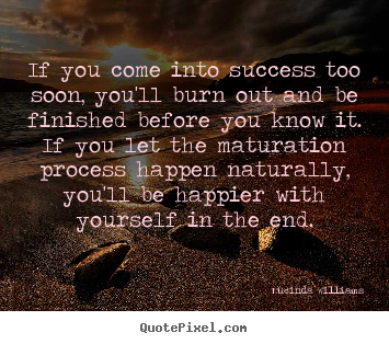 Success quote - If you come into success too soon, you'll burn..