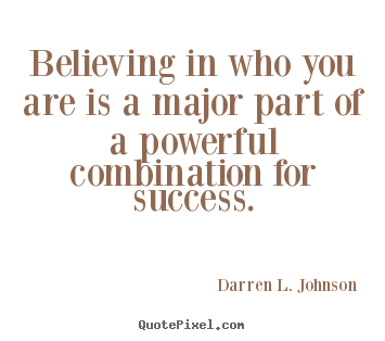 Darren L. Johnson picture quote - Believing in who you are is a major part of a powerful combination.. - Success quotes