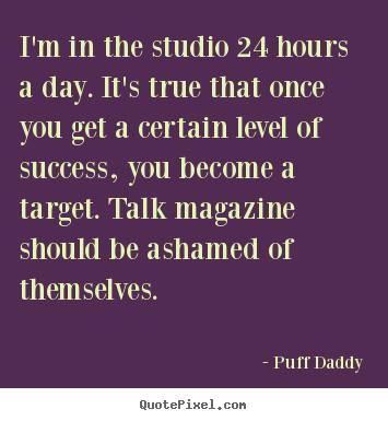 Success quotes - I'm in the studio 24 hours a day. it's true..