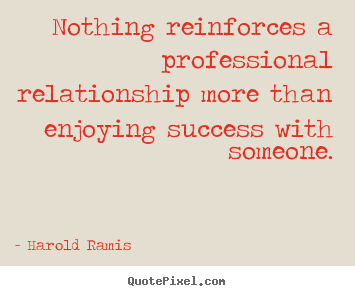 Nothing reinforces a professional relationship more than enjoying.. Harold Ramis  success quotes