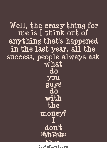 Quotes about success - Well, the crazy thing for me is i think out of anything..