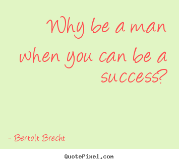 Create picture quotes about success - Why be a man when you can be a success?