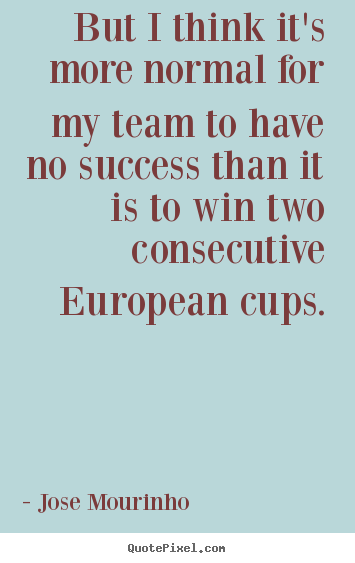 Create your own picture quotes about success - But i think it's more normal for my team to have no success..