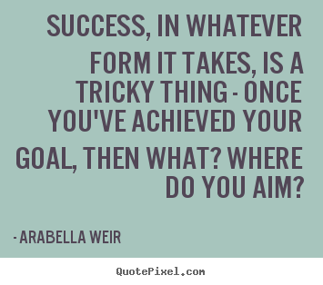 Customize poster quotes about success - Success, in whatever form it takes, is a tricky thing - once you've achieved..